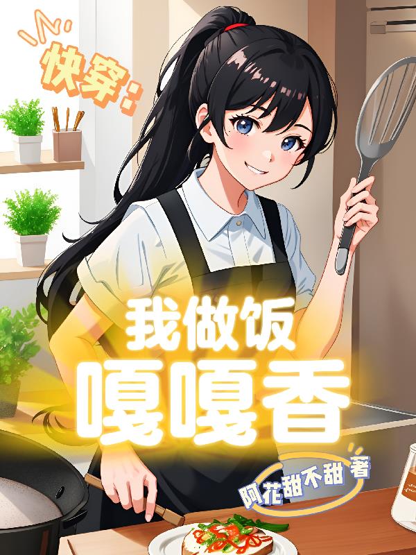 快穿:我做饭嘎嘎香 阿花甜不甜